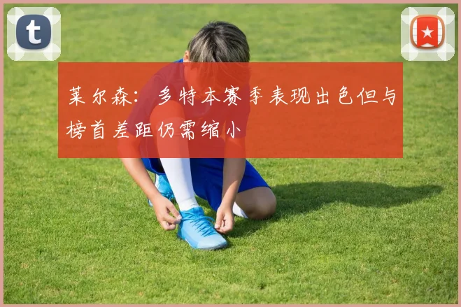 莱尔森：多特本赛季表现出色但与榜首差距仍需缩小