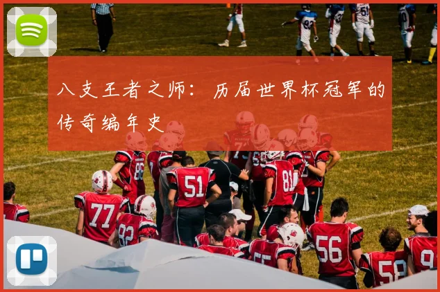 八支王者之师：历届世界杯冠军的传奇编年史